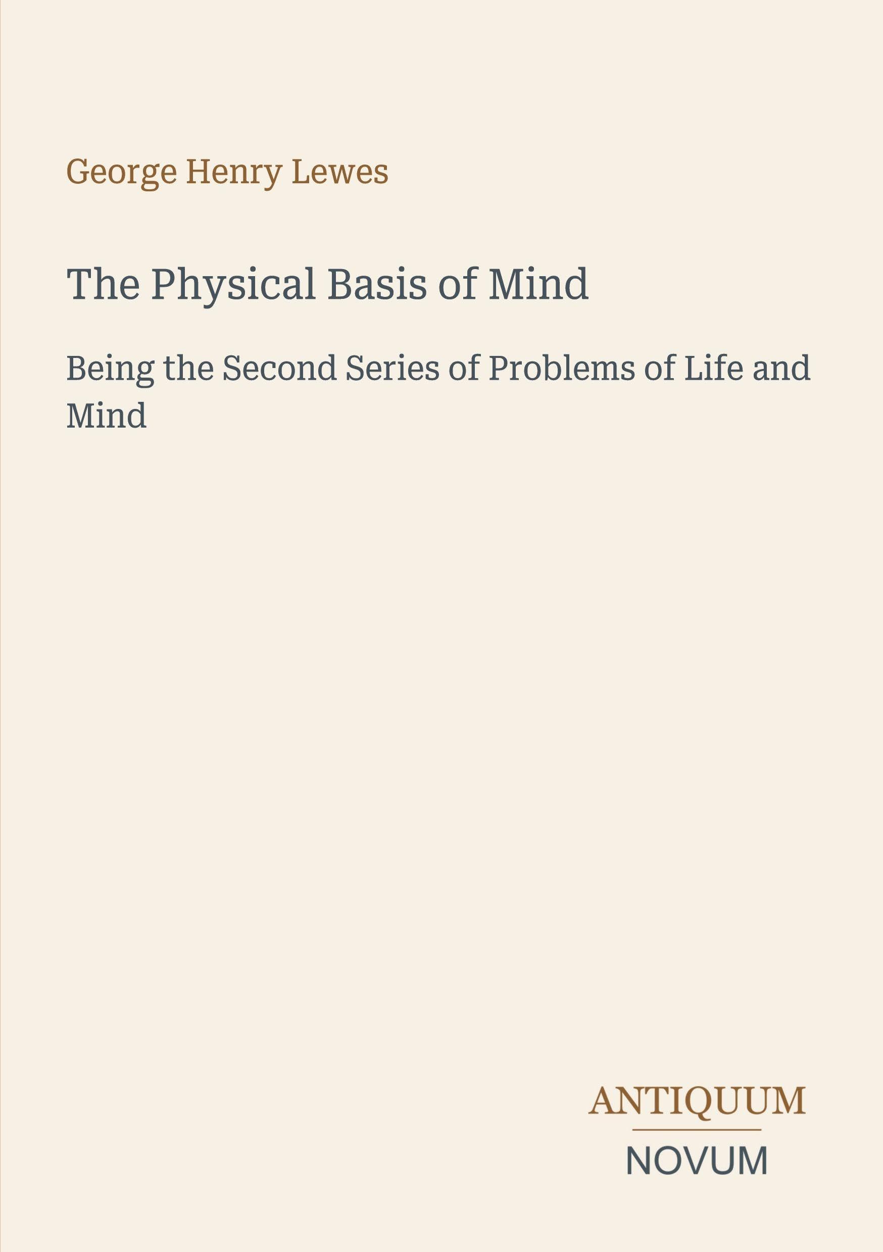 The Physical Basis of Mind: Being the Second Series of Problems of Life and Mind