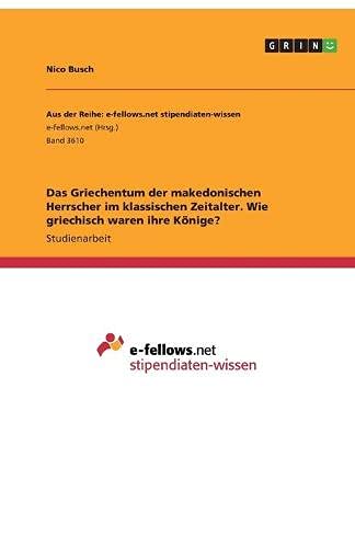 Das Griechentum der makedonischen Herrscher im klassischen Zeitalter. Wie griechisch waren ihre Könige?