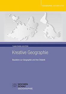 Kreative Geographie: Bausteine zur Geographie und ihrer Didaktik (Geographie unterrichten)