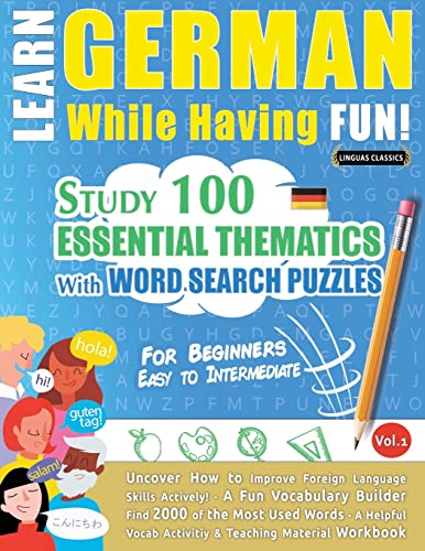 LEARN GERMAN WHILE HAVING FUN! - FOR BEGINNERS: EASY TO INTERMEDIATE - STUDY 100 ESSENTIAL THEMATICS WITH WORD SEARCH PUZZLES - VOL.1 - Uncover How to ... Skills Actively! - A Fun Vocabulary Builder.