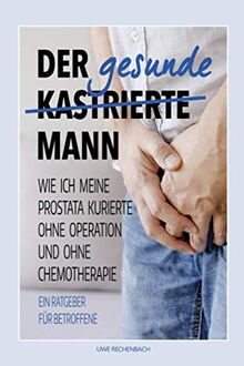 Der gesunde kastrierte Mann: WIE ICH MEINE PROSTATA KURIERTE OHNE OPERATION UND OHNE CHEMOTHERAPIE