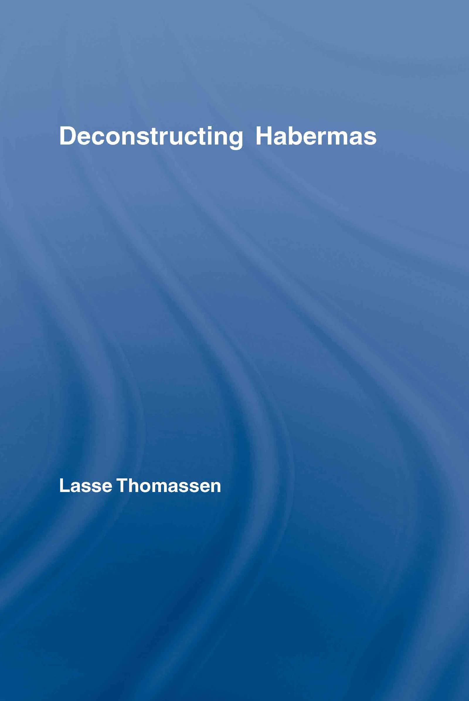 Deconstructing Habermas (Routledge Studies in Social and Political Thought, 51, Band 51)