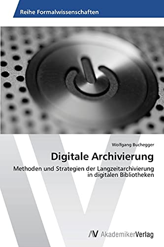 Digitale Archivierung: Methoden und Strategien der Langzeitarchivierung in digitalen Bibliotheken