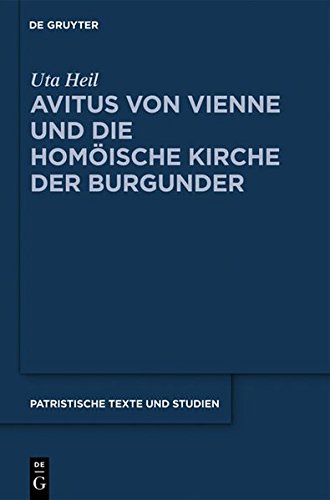 Avitus von Vienne und die homöische Kirche der Burgunder (Patristische Texte und Studien, Band 66)