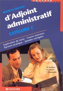 Réussir le concours d'adjoint administratif Catégorie C : Explication de texte, courts exercices, épreuve pratique, annales corrigées (Foucher Concours)