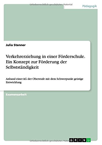 Verkehrerziehung in einer Förderschule. Ein Konzept zur Förderung der Selbstständigkeit: Anhand einer AG der Oberstufe mit dem Schwerpunkt geistige Entwicklung