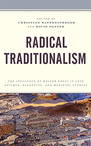 Radical Traditionalism: The Influence of Walter Kaegi in Late Antique, Byzantine, and Medieval Studies (Byzantium: a European Empire and Its Legacy)