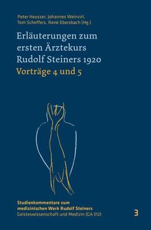 Erläuterungen zum ersten Ärztekurs Rudolf Steiners 1920 Vorträge 4 bis 5: Vorträge 4 und 5 (Studienkommentare zum medizinischen Werk Rudolf Steiners: ... – Geisteswissenschaft und Medizin (GA 312))