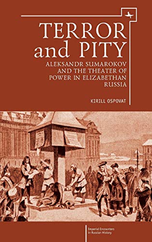 Terror and Pity: Aleksandr Sumarokov and the Theater of Power in Elizabethan Russia (Imperial Encounters in Russian History)