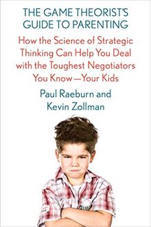 The Game Theorist's Guide to Parenting: How the Science of Strategic Thinking Can Help You Deal with the Toughest Negotiators You Know--Your Kids