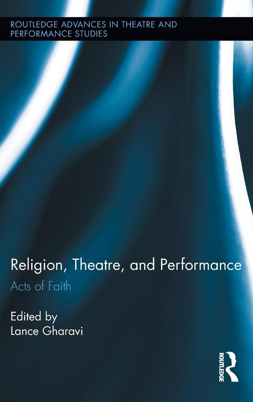 Religion, Theatre, and Performance: Acts of Faith (Routledge Advances in Theatre & Performing Studies, 22, Band 22)