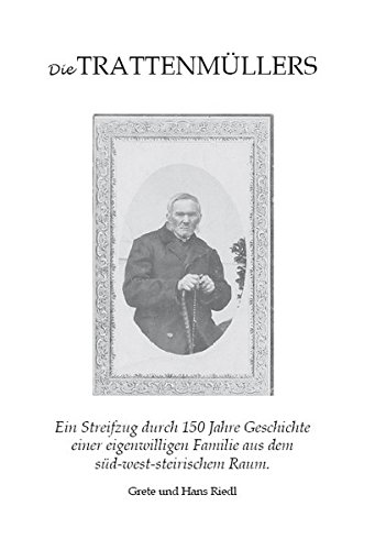 Die Trattenmüllers: Ein Streifzug durch 150 Jahre Geschichte einer eigenwilligen Familie aus dem süd-west-steirischem Raum