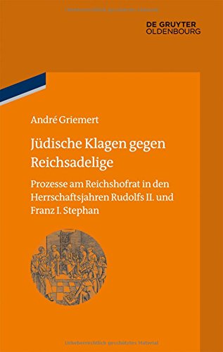 Jüdische Klagen gegen Reichsadelige: Prozesse am Reichshofrat in den Herrschaftsjahren Rudolfs II. und Franz Stephans (bibliothek altes Reich, Band 16)