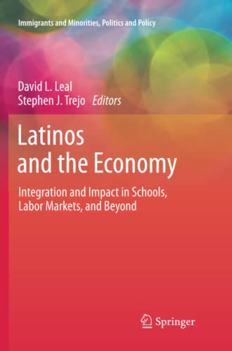 Latinos and the Economy: Integration and Impact in Schools, Labor Markets, and Beyond (Immigrants and Minorities, Politics and Policy)