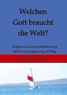 Welchen Gott braucht die Welt? Ohne einen sich verändernden Gott kann es keine Zukunft geben.: Religion und Zukunftsfähigkeit stehen sich gegenseitig im Weg.