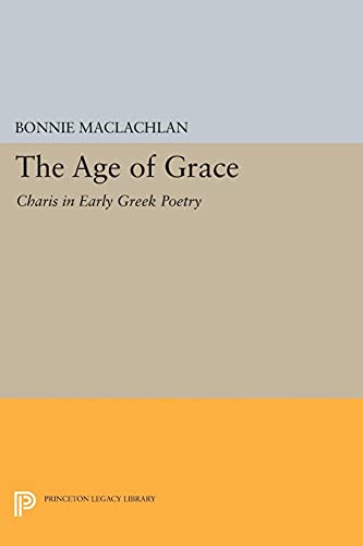 The Age of Grace: Charis in Early Greek Poetry (Princeton Legacy Library)