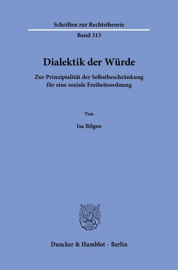 Dialektik der Würde: Zur Prinzipialität der Selbstbeschränkung für eine soziale Freiheitsordnung (Schriften zur Rechtstheorie)