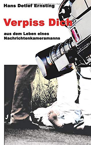Verpiss Dich: aus dem Leben eines Nachrichtenkameramanns