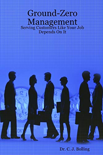 Ground-Zero Management: Serving Customers Like Your Job Depends On It