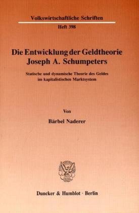 Die Entwicklung der Geldtheorie Joseph A. Schumpeters.: Statische und dynamische Theorie des Geldes im kapitalistischen Marktsystem. (Volkswirtschaftliche Schriften)