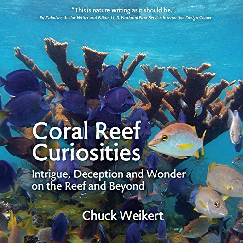 Chuck Weikert Coral Reef Curiosities, Intrigue, Deception And Wonder On The Reef And Beyond