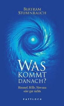 Was kommt danach?: Himmel, Hölle, Nirwana oder gar nichts