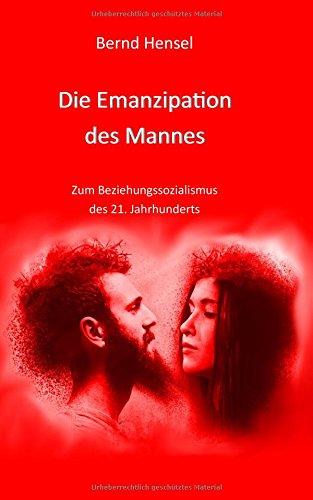 Die Emanzipation des Mannes: Zum Beziehungssozialismus des 21. Jahrhunderts
