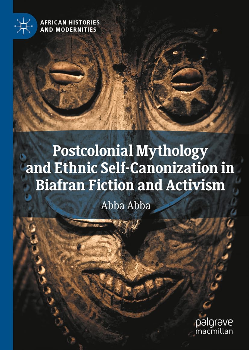 Postcolonial Mythology and Ethnic Self-Canonization in Biafran Fiction and Activism (African Histories and Modernities)