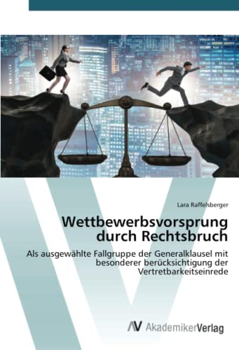 Wettbewerbsvorsprung durch Rechtsbruch: Als ausgewählte Fallgruppe der Generalklausel mit besonderer berücksichtigung der Vertretbarkeitseinrede