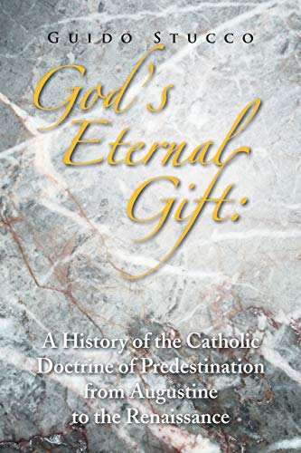 GOD'S ETERNAL GIFT: A HISTORY OF THE CATHOLIC DOCTRINE OF PREDESTINATION FROM AUGUSTINE TO THE RENAISSANCE