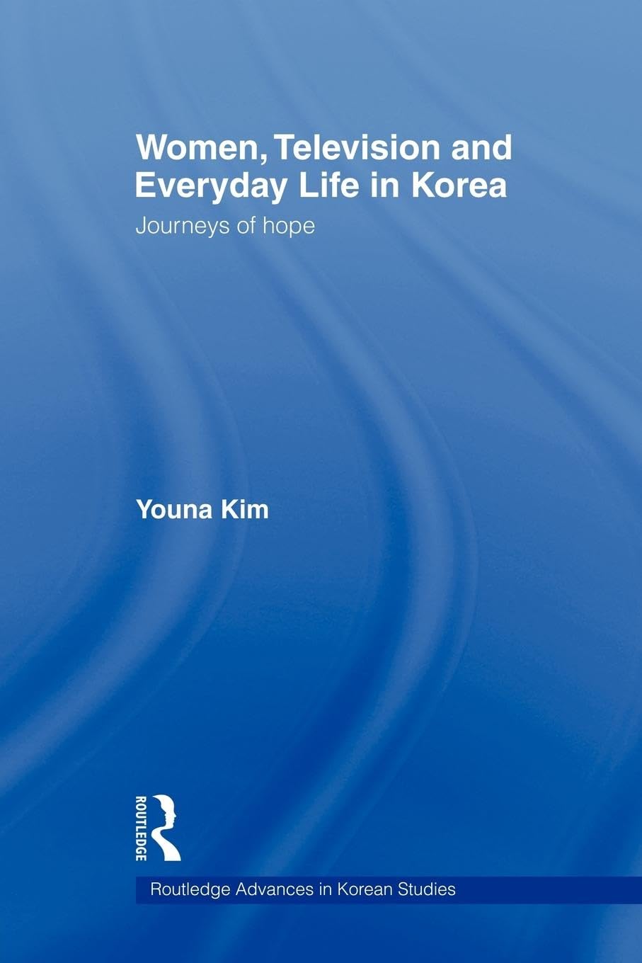 Women, Television and Everyday Life in Korea: Journeys of Hope (Routledge Advances in Korean Studies, Band 6)