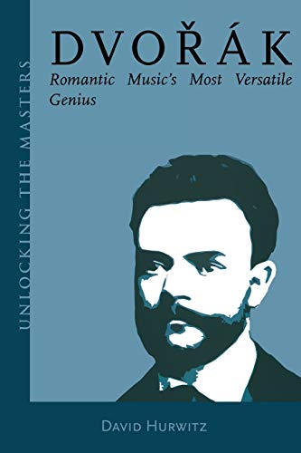David Hurwitz Dvorak, Romantic Music's Most Versatile Genius (Unlocking The Masters)