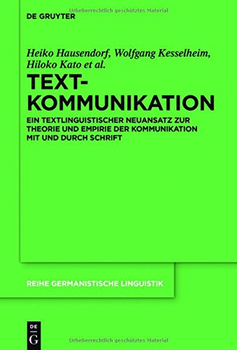 Textkommunikation: Ein textlinguistischer Neuansatz zur Theorie und Empirie der Kommunikation mit und durch Schrift (Reihe Germanistische Linguistik, Band 308)