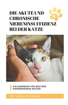 Die akute und chronische Niereninsuffizienz bei der Katze: Ein Handbuch für Besitzer nierenkranker Katzen