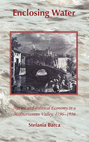 Enclosing Water: Nature and Political Economy in a Mediterranean Valley 1796-1916