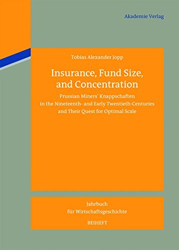Insurance, Fund Size, and Concentration: Prussian Miners´ Knappschaften in the Nineteenth- and Early Twentieth-Centuries and Their Quest for Optimal ... für Wirtschaftsgeschichte. Beihefte, Band 16)