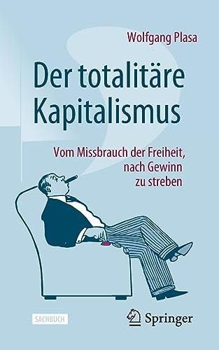 Der totalitäre Kapitalismus: Vom Missbrauch der Freiheit, nach Gewinn zu streben