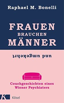 Frauen brauchen Männer (und umgekehrt): Couchgeschichten eines Wiener Psychiaters