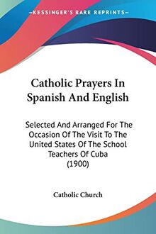 Catholic Prayers In Spanish And English: Selected And Arranged For The Occasion Of The Visit To The United States Of The School Teachers Of Cuba (1900)