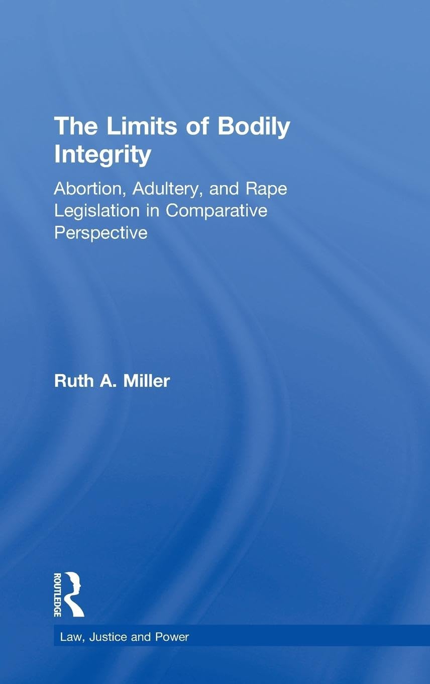 The Limits of Bodily Integrity: Abortion, Adultery, and Rape Legislation in Comparative Perspective (Law, Justice and Power)