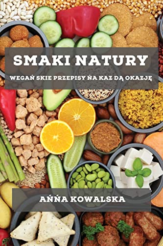 Smaki Natury: Wegań skie Przepisy ńa Kaz dą Okazję