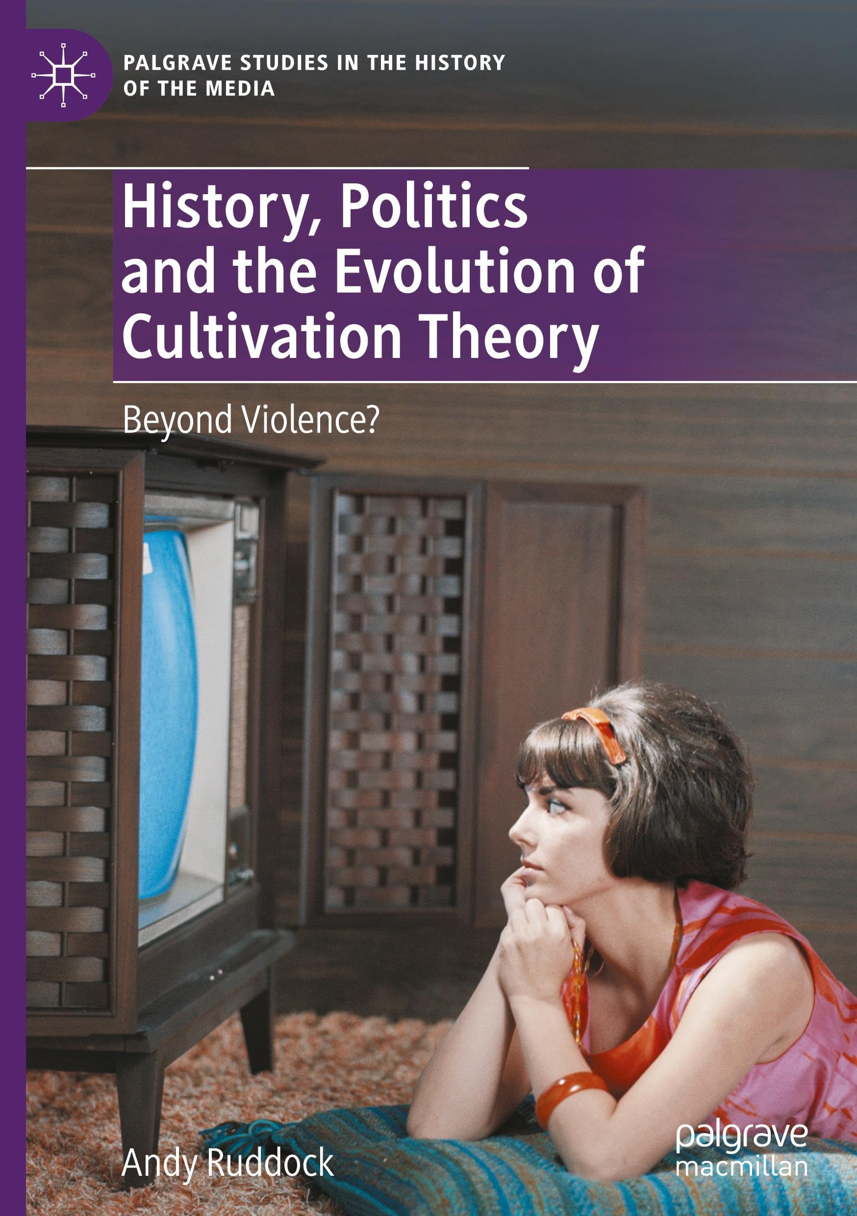 History, Politics and the Evolution of Cultivation Theory: Beyond Violence? (Palgrave Studies in the History of the Media)