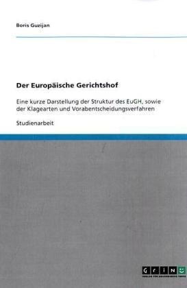 Der Europäische Gerichtshof: Eine kurze Darstellung der Struktur des EuGH, sowie der Klagearten und Vorabentscheidungsverfahren