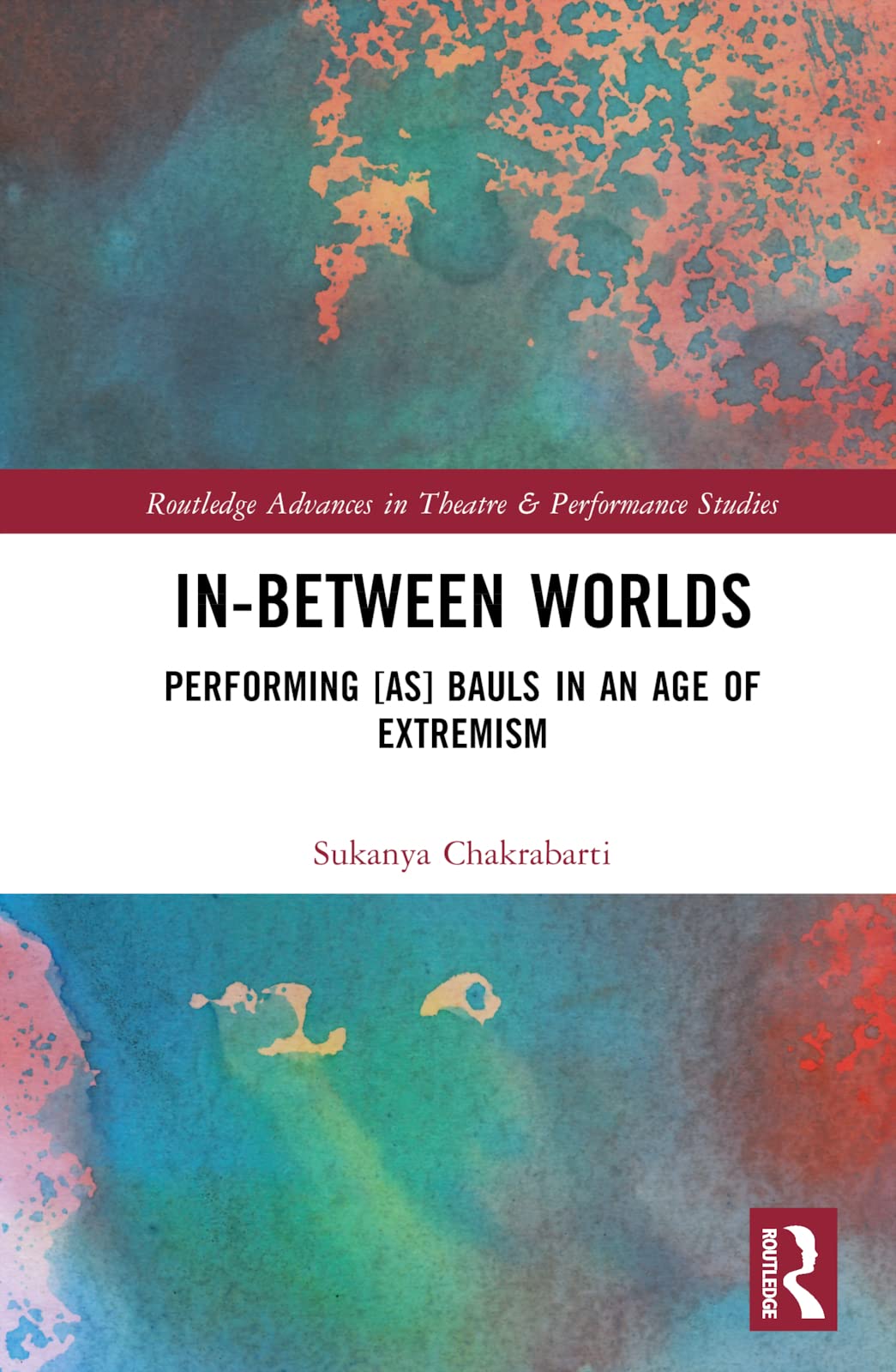 In-Between Worlds: Performing [as] Bauls in an Age of Extremism (Routledge Advances in Theatre & Performance Studies)
