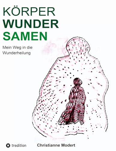 KörperWunderSamen: Mein Weg in die Wunderheilung