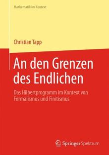 An den Grenzen des Endlichen: Das Hilbertprogramm im Kontext von Formalismus und Finitismus (Mathematik im Kontext) (German Edition) von Tapp, Christian | Buch | Zustand gut