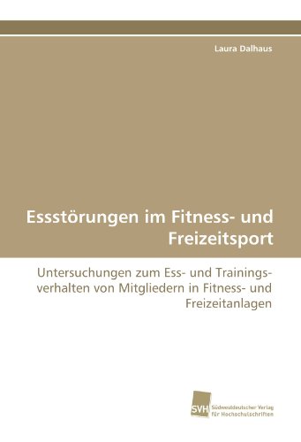 Essstörungen im Fitness- und Freizeitsport: Untersuchungen zum Ess- und Trainingsverhalten von Mitgliedern in Fitness- und Freizeitanlagen