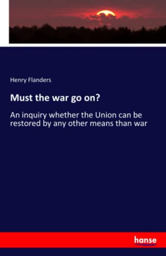 Must the war go on?: An inquiry whether the Union can be restored by any other means than war
