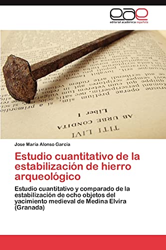 Estudio cuantitativo de la estabilización de hierro arqueológico: Estudio cuantitativo y comparado de la estabilización de ocho objetos del yacimiento medieval de Medina Elvira (Granada)