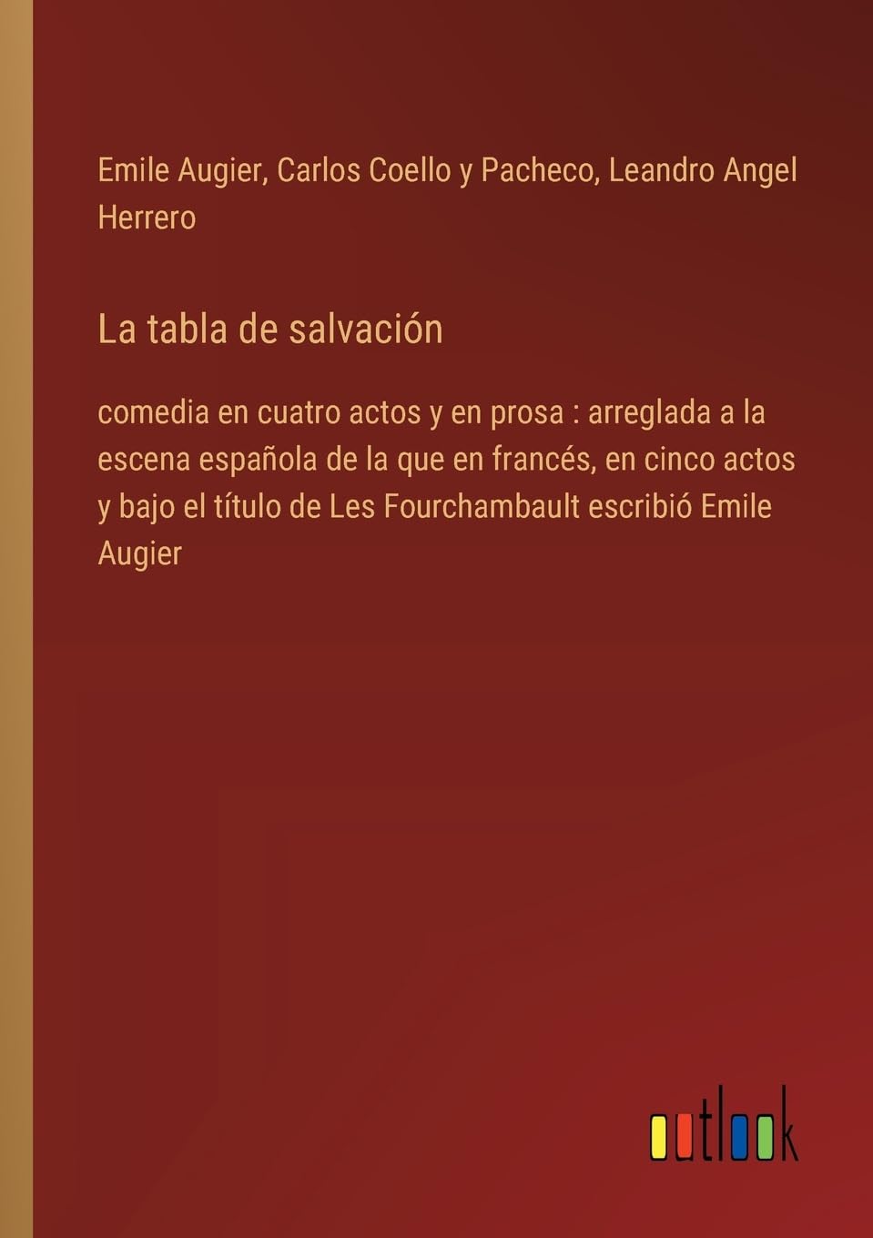 La tabla de salvación: comedia en cuatro actos y en prosa : arreglada a la escena española de la que en francés, en cinco actos y bajo el título de Les Fourchambault escribió Emile Augier